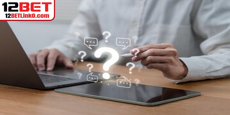 12BET Có Uy Tín Không - Những Thông Tin Xác Thực Chuẩn 10 Câu hỏi liên quan đến link vào 12BET